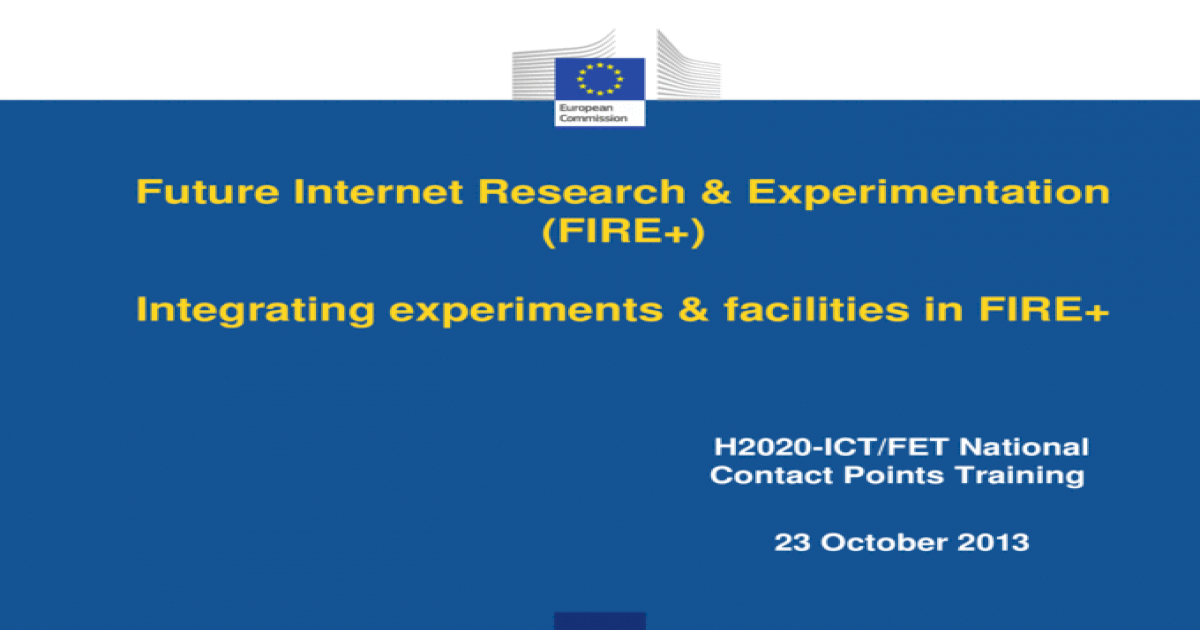 Future Internet Research & Experimentation (FIRE+) Integrating experiments & facilities in FIRE+ H2020-ICT/FET National Contact Points Training 23 October - [PPT Powerpoint]
